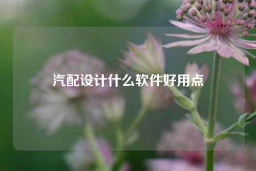 汽配设计什么软件好用点