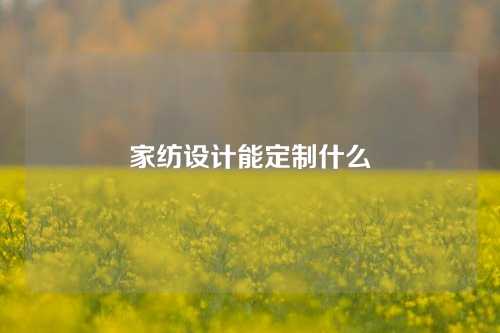 家纺设计能定制什么