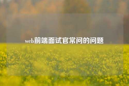 web前端面试官常问的问题