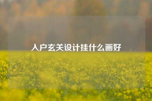 入户玄关设计挂什么画好