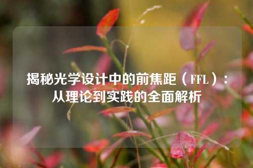 揭秘光学设计中的前焦距（FFL）：从理论到实践的全面解析