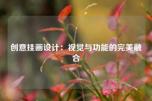 创意挂画设计：视觉与功能的完美融合