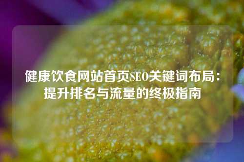 健康饮食网站首页SEO关键词布局：提升排名与流量的终极指南