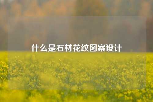 什么是石材花纹图案设计