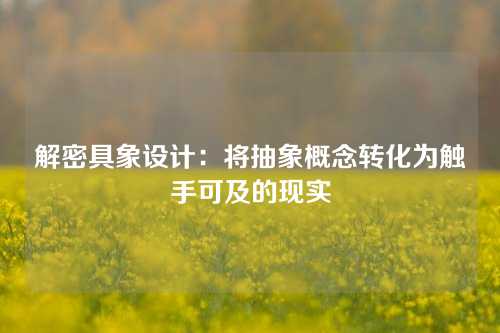 解密具象设计：将抽象概念转化为触手可及的现实