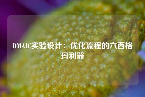 DMAIC实验设计：优化流程的六西格玛利器