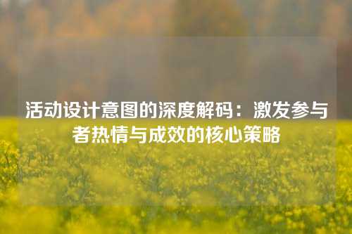 活动设计意图的深度解码：激发参与者热情与成效的核心策略