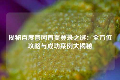 揭秘百度官网首页登录之谜：全方位攻略与成功案例大揭秘