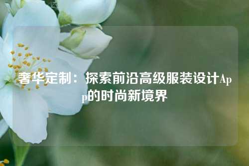 奢华定制：探索前沿高级服装设计App的时尚新境界