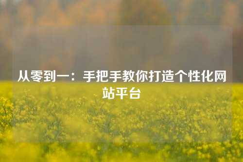 从零到一：手把手教你打造个性化网站平台