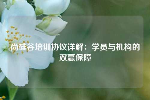 尚硅谷培训协议详解：学员与机构的双赢保障