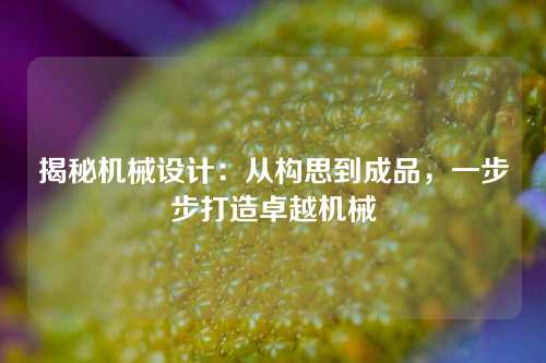 揭秘机械设计：从构思到成品，一步步打造卓越机械