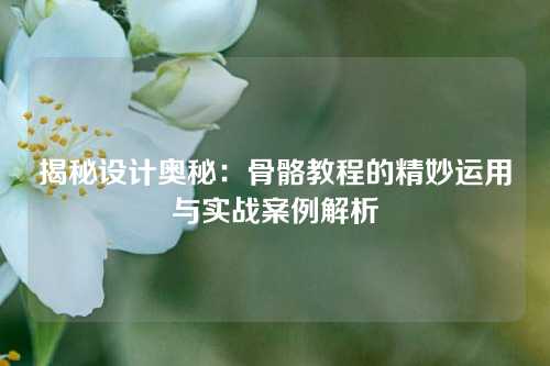 揭秘设计奥秘：骨骼教程的精妙运用与实战案例解析