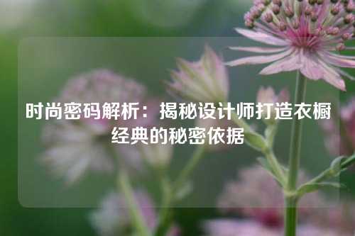 时尚密码解析：揭秘设计师打造衣橱经典的秘密依据