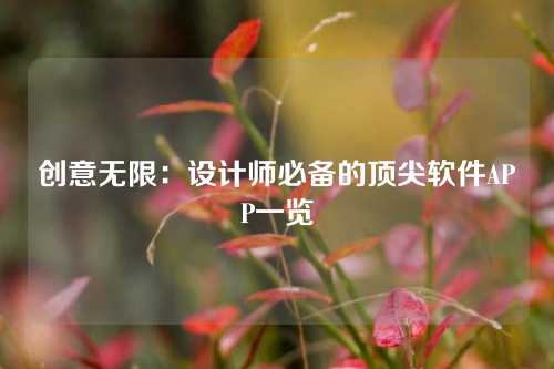 创意无限：设计师必备的顶尖软件APP一览