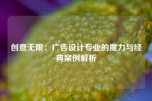 创意无限：广告设计专业的魔力与经典案例解析