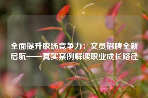 全面提升职场竞争力：文员招聘全新启航——真实案例解读职业成长路径