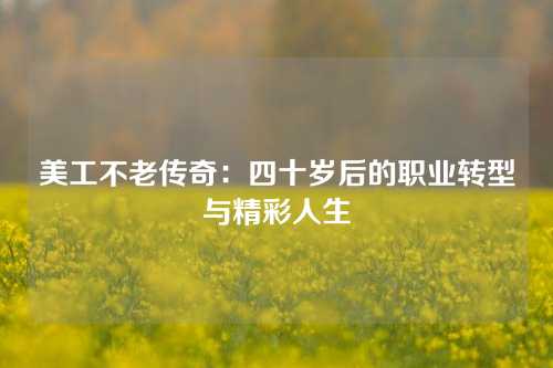 美工不老传奇：四十岁后的职业转型与精彩人生