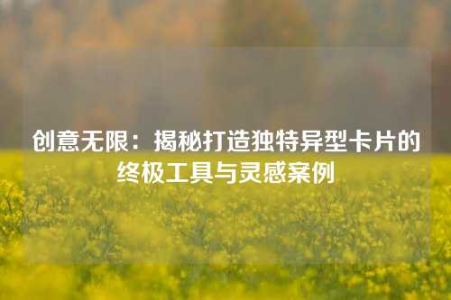 创意无限：揭秘打造独特异型卡片的终极工具与灵感案例