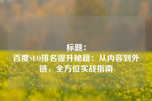 标题：
百度SEO排名提升秘籍：从内容到外链，全方位实战指南