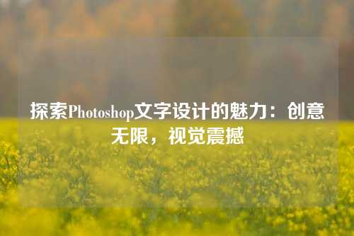 探索Photoshop文字设计的魅力：创意无限，视觉震撼