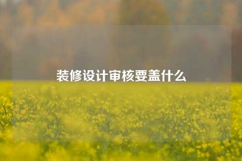 装修设计审核要盖什么