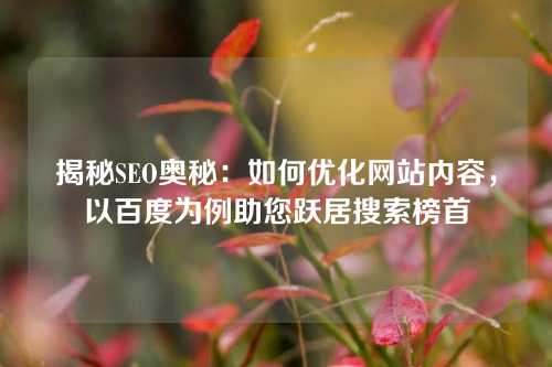 揭秘SEO奥秘：如何优化网站内容，以百度为例助您跃居搜索榜首