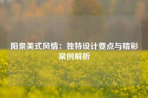 阳泉美式风情：独特设计要点与精彩案例解析