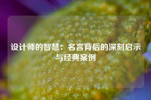 设计师的智慧：名言背后的深刻启示与经典案例